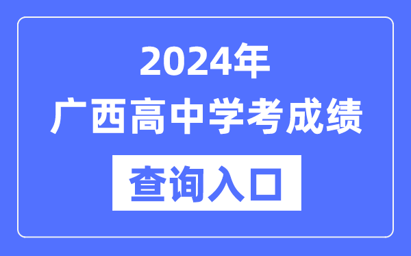 2024年廣西高中學(xué)考成績(jì)查詢(xún)入口網(wǎng)址,高中會(huì )考成績(jì)怎么查？