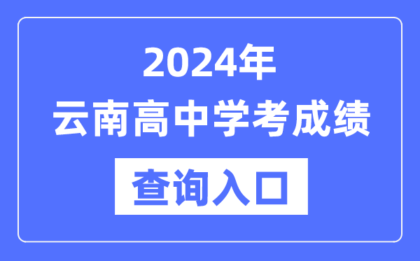 2024年云南高中學(xué)考成績(jì)查詢(xún)入口網(wǎng)址,高中會(huì )考成績(jì)怎么查？