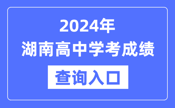 2024年湖南高中學(xué)考成績(jì)查詢(xún)入口網(wǎng)址,高中會(huì )考成績(jì)怎么查？