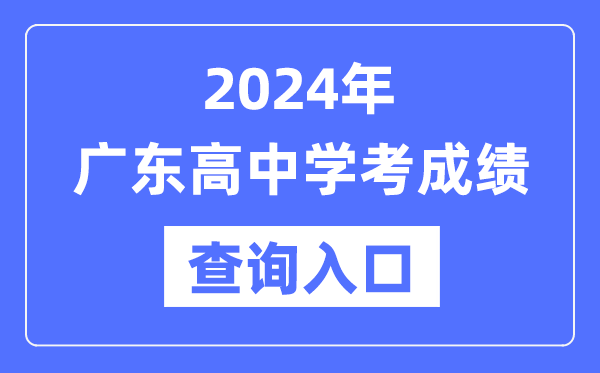 2024年廣東高中學(xué)考成績(jì)查詢(xún)入口網(wǎng)址,高中會(huì )考成績(jì)怎么查？