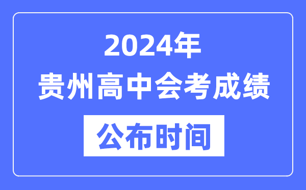 2024年貴州會(huì )考成績(jì)公布時(shí)間,貴州會(huì )考成績(jì)什么時(shí)候出來(lái)？