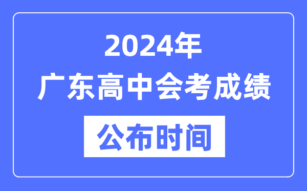 2024年廣東會(huì )考成績(jì)公布時(shí)間,廣東會(huì )考成績(jì)什么時(shí)候出來(lái)？