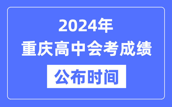 2024年重慶會(huì )考成績(jì)公布時(shí)間,重慶會(huì )考成績(jì)什么時(shí)候出來(lái)？