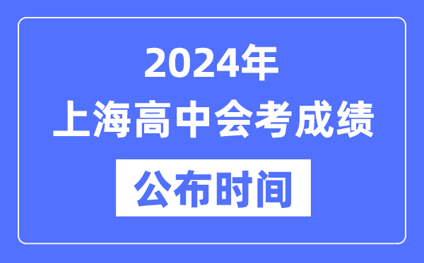 2024年上海會(huì )考成績(jì)公布時(shí)間,上海會(huì )考成績(jì)什么時(shí)候出來(lái)？