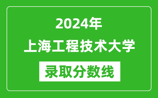 上海工程技術(shù)大學(xué)錄取分?jǐn)?shù)線(xiàn)2024年是多少分(附各省錄取最低分)