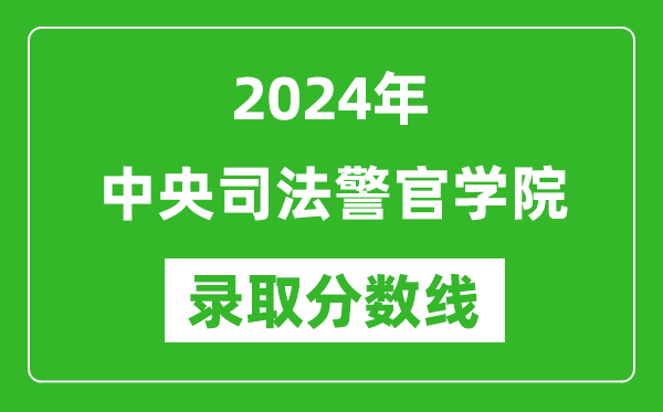 中央司法警官學(xué)院錄取分?jǐn)?shù)線2024年是多少分(附各省錄取最低分)