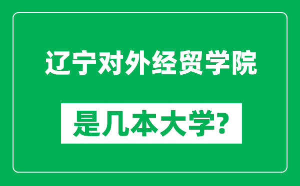 遼寧對外經(jīng)貿學(xué)院是幾本大學(xué),遼寧對外經(jīng)貿學(xué)院是一本還是二本？