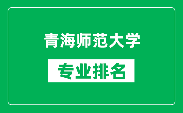 青海師范大學(xué)專業(yè)排名一覽表,青海師范大學(xué)哪些專業(yè)比較好