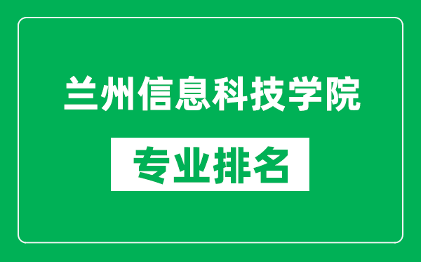 蘭州信息科技學(xué)院專(zhuān)業(yè)排名一覽表,蘭州信息科技學(xué)院哪些專(zhuān)業(yè)比較好