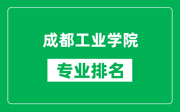 成都工業(yè)學(xué)院專(zhuān)業(yè)排名一覽表,成都工業(yè)學(xué)院哪些專(zhuān)業(yè)比較好