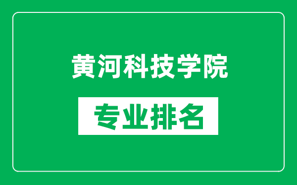 黃河科技學(xué)院專業(yè)排名一覽表,黃河科技學(xué)院哪些專業(yè)比較好