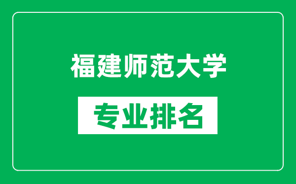 福建師范大學(xué)專(zhuān)業(yè)排名一覽表,福建師范大學(xué)哪些專(zhuān)業(yè)比較好