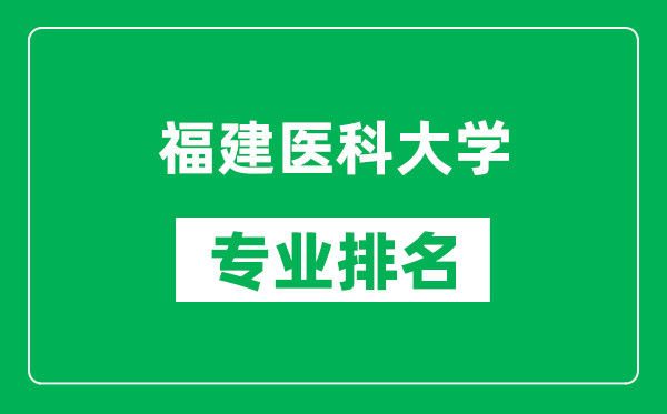 福建醫(yī)科大學(xué)專業(yè)排名一覽表,福建醫(yī)科大學(xué)哪些專業(yè)比較好