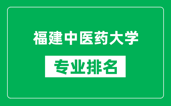 福建中醫(yī)藥大學專業(yè)排名一覽表,福建中醫(yī)藥大學哪些專業(yè)比較好