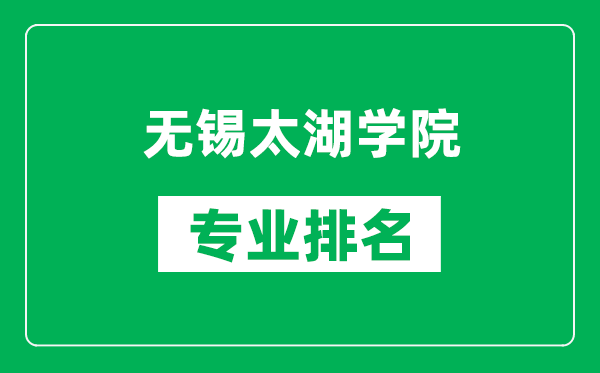 無錫太湖學(xué)院專業(yè)排名一覽表,無錫太湖學(xué)院哪些專業(yè)比較好