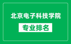 北京電子科技學(xué)院專業(yè)排名一覽表_北京電子科技學(xué)院哪些專業(yè)比較好