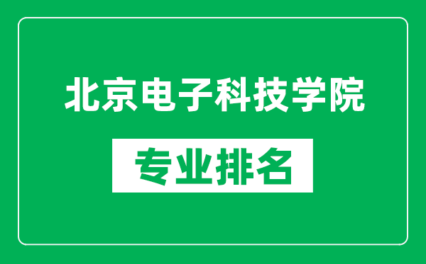 北京電子科技學(xué)院專(zhuān)業(yè)排名一覽表,北京電子科技學(xué)院哪些專(zhuān)業(yè)比較好