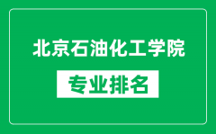 北京石油化工學(xué)院專業(yè)排名一覽表_北京石油化工學(xué)院哪些專業(yè)比較好