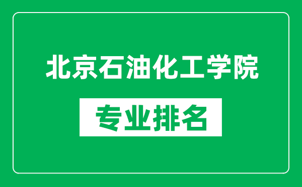 北京石油化工學(xué)院專(zhuān)業(yè)排名一覽表,北京石油化工學(xué)院哪些專(zhuān)業(yè)比較好