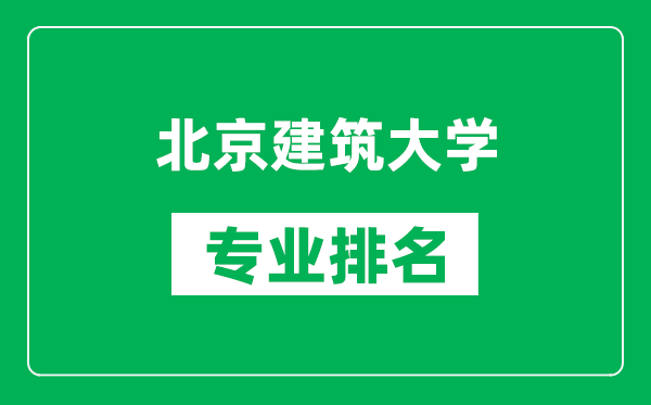 北京建筑大學(xué)專(zhuān)業(yè)排名一覽表,北京建筑大學(xué)哪些專(zhuān)業(yè)比較好