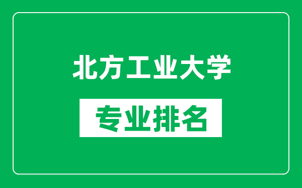 北方工業(yè)大學(xué)專(zhuān)業(yè)排名一覽表,北方工業(yè)大學(xué)哪些專(zhuān)業(yè)比較好