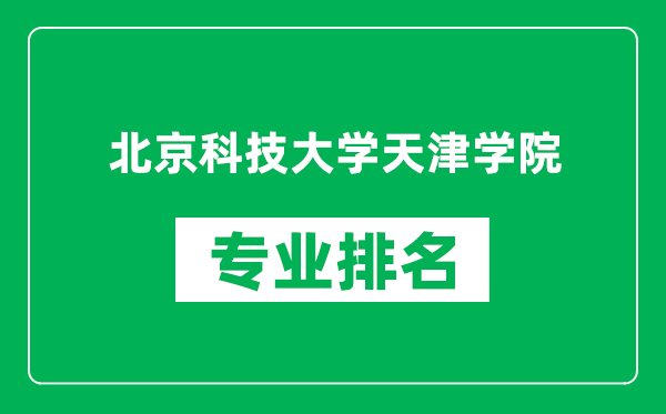 北京科技大學(xué)天津學(xué)院專(zhuān)業(yè)排名一覽表,北京科技大學(xué)天津學(xué)院哪些專(zhuān)業(yè)比較好