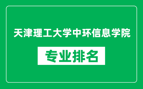 天津理工大學(xué)中環(huán)信息學(xué)院專(zhuān)業(yè)排名一覽表,天津理工大學(xué)中環(huán)信息學(xué)院哪些專(zhuān)業(yè)比較好