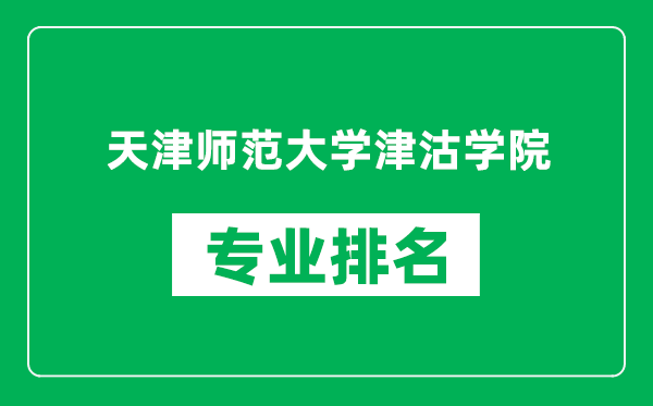 天津師范大學(xué)津沽學(xué)院專(zhuān)業(yè)排名一覽表,天津師范大學(xué)津沽學(xué)院哪些專(zhuān)業(yè)比較好