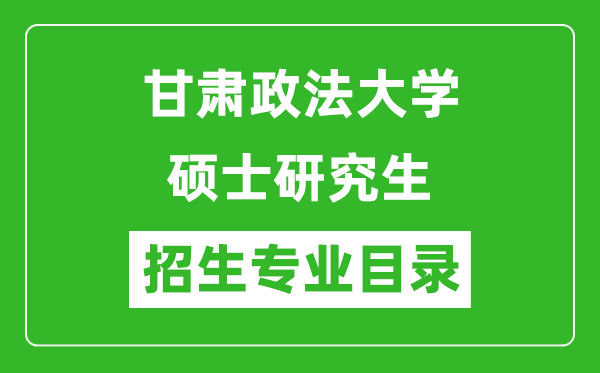 甘肅政法大學(xué)2024碩士研究生招生專(zhuān)業(yè)目錄及考試科目