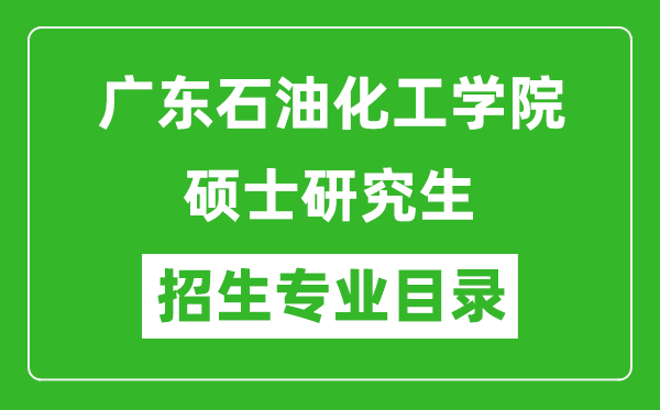 廣東石油化工學院2024碩士研究生招生專業(yè)目錄及考試科目