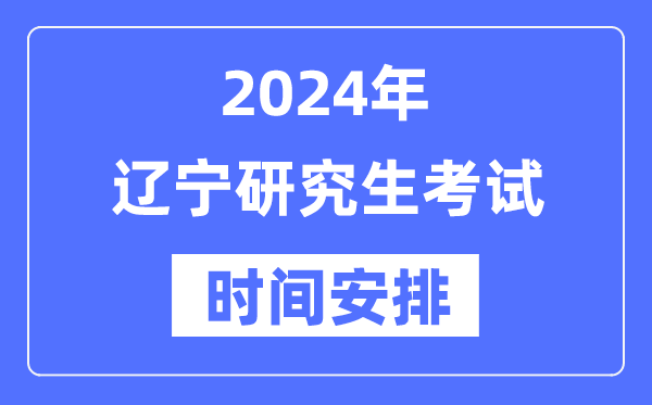 2024年遼寧研究生考試時(shí)間安排,遼寧考研時(shí)間一覽表