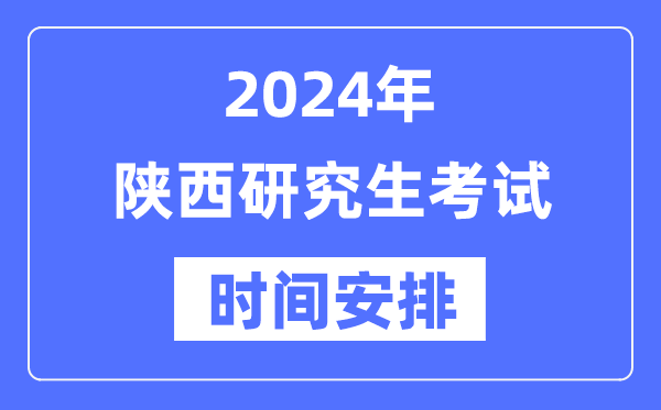 2024年陜西研究生考試時(shí)間安排,陜西考研時(shí)間一覽表