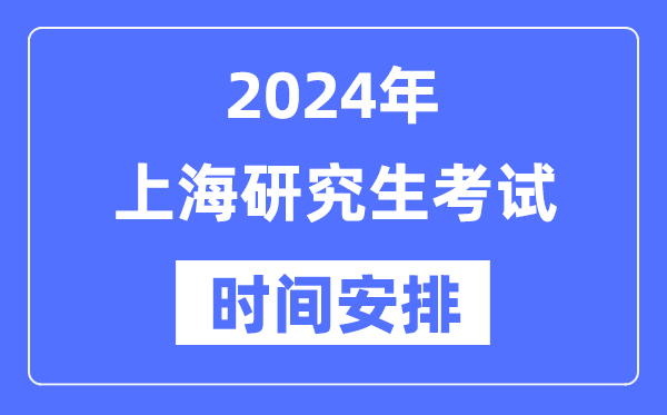 2024年上海研究生考試時(shí)間安排,上海考研時(shí)間一覽表