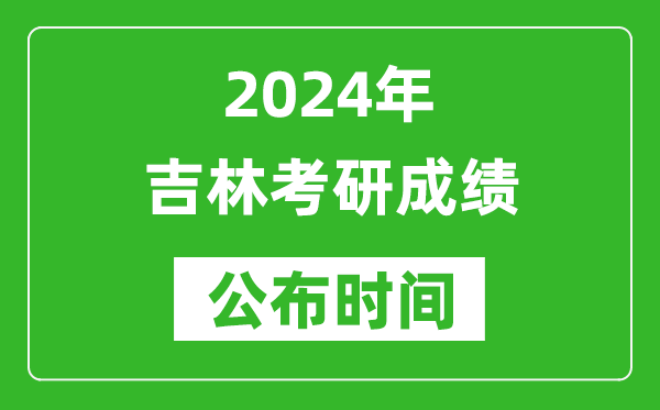 2024年吉林考研成績(jì)公布時(shí)間是什么時(shí)候？