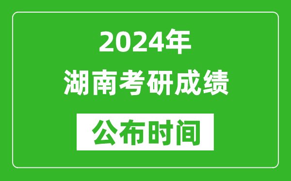 2024年湖南考研成績(jì)公布時(shí)間是什么時(shí)候？