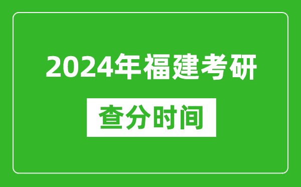 2024年福建省考研查分時(shí)間,福建考研成績(jì)什么時(shí)候公布？