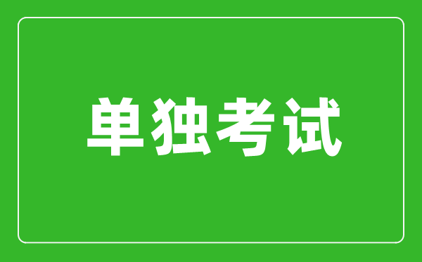 單獨考試是什么意思,單獨考試研究生是什么？