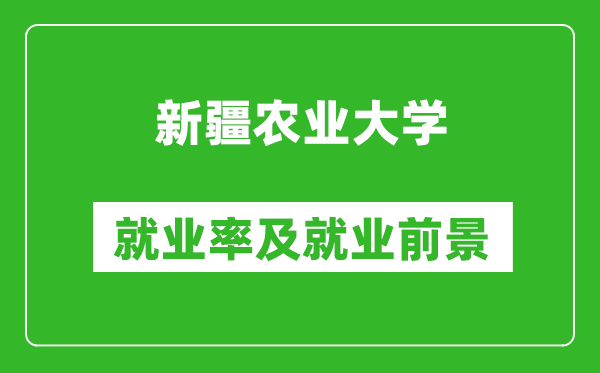 新疆農(nóng)業(yè)大學(xué)就業(yè)率怎么樣,就業(yè)前景好嗎？