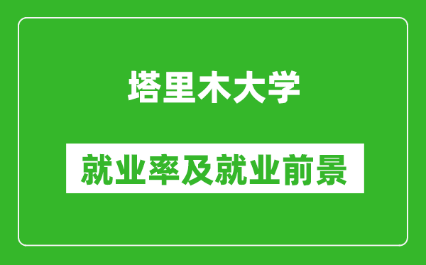 塔里木大學(xué)就業(yè)率怎么樣,就業(yè)前景好嗎？