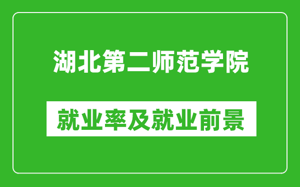 湖北第二師范學(xué)院就業(yè)率怎么樣,就業(yè)前景好嗎？