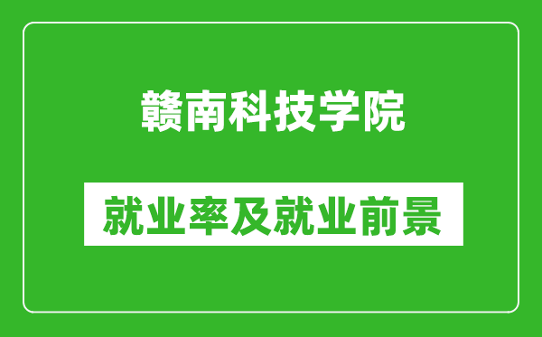 贛南科技學(xué)院就業(yè)率怎么樣,就業(yè)前景好嗎？