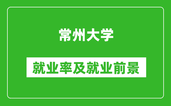 常州大學就業(yè)率怎么樣,就業(yè)前景好嗎？