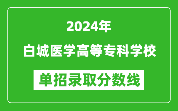 2024年白城醫(yī)學(xué)高等專科學(xué)校單招錄取分?jǐn)?shù)線