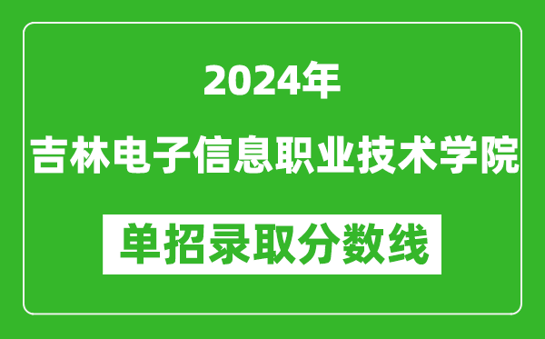 2024年吉林電子信息職業(yè)技術(shù)學(xué)院單招錄取分?jǐn)?shù)線