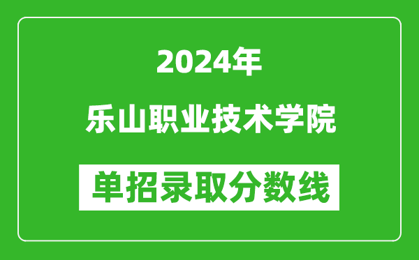 2024年樂山職業(yè)技術(shù)學(xué)院單招錄取分?jǐn)?shù)線