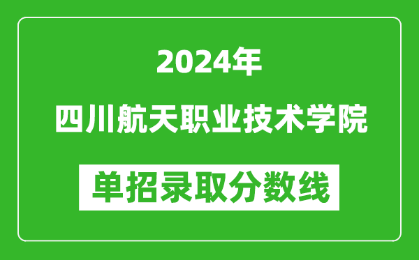 2024年四川航天職業(yè)技術(shù)學(xué)院單招錄取分?jǐn)?shù)線