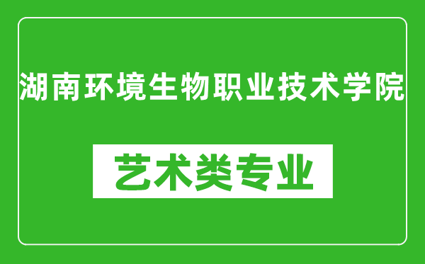 湖南環(huán)境生物職業(yè)技術(shù)學(xué)院藝術(shù)類專業(yè)一覽表