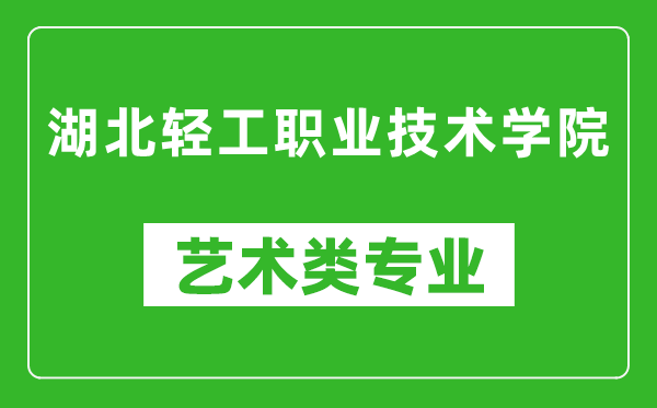 湖北輕工職業(yè)技術(shù)學(xué)院藝術(shù)類專業(yè)一覽表