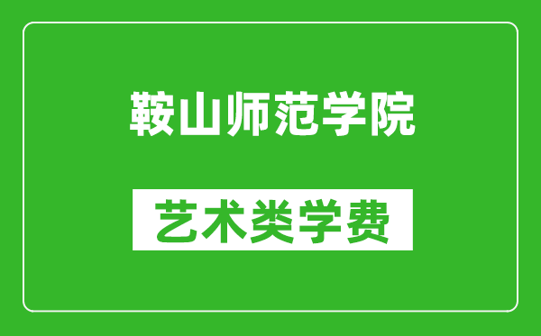 鞍山師范學(xué)院藝術(shù)類學(xué)費(fèi)多少錢一年（附各專業(yè)收費(fèi)標(biāo)準(zhǔn)）