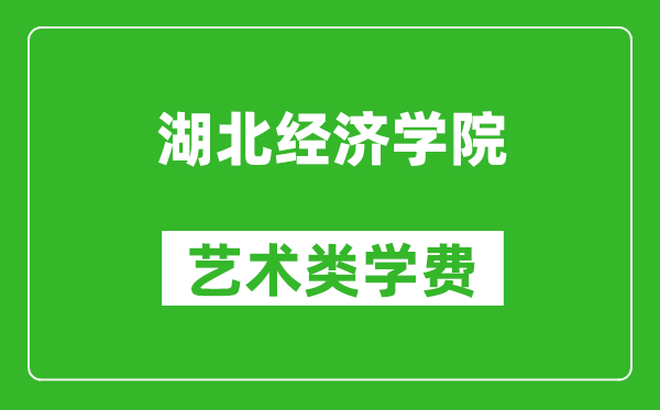 湖北經(jīng)濟(jì)學(xué)院藝術(shù)類(lèi)學(xué)費(fèi)多少錢(qián)一年（附各專(zhuān)業(yè)收費(fèi)標(biāo)準(zhǔn)）